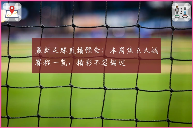 最新足球直播预告：本周焦点大战赛程一览，精彩不容错过