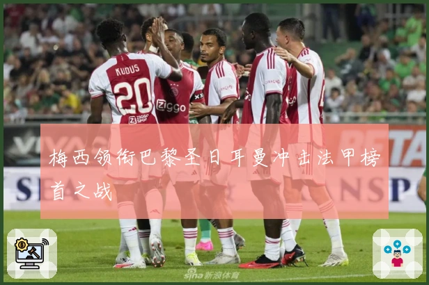 梅西领衔巴黎圣日耳曼冲击法甲榜首之战