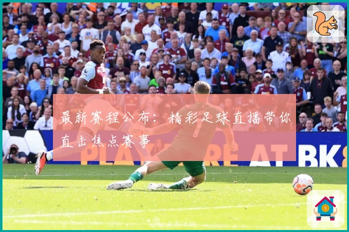 最新赛程公布：精彩足球直播带你直击焦点赛事
