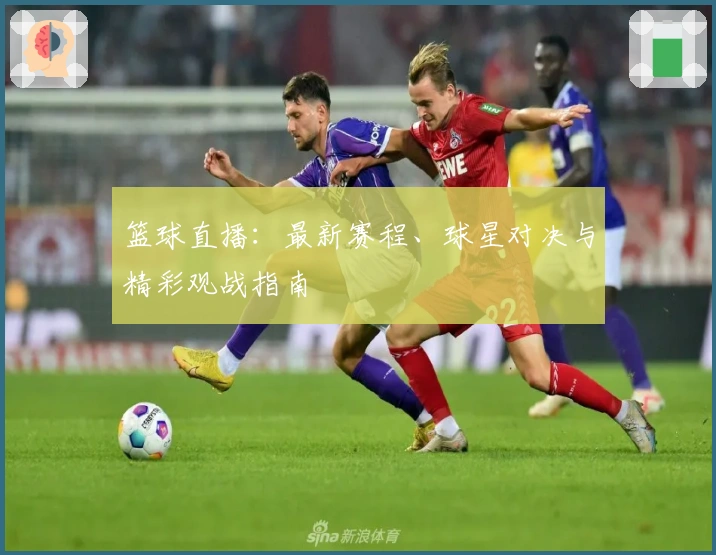 篮球直播：最新赛程、球星对决与精彩观战指南