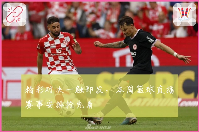 精彩对决一触即发，本周篮球直播赛事安排抢先看