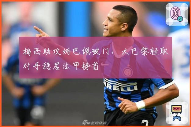 梅西助攻姆巴佩破门，大巴黎轻取对手稳居法甲榜首