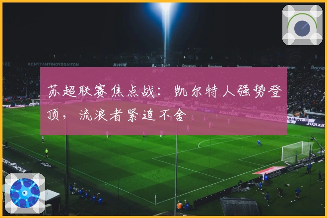 苏超联赛焦点战：凯尔特人强势登顶，流浪者紧追不舍