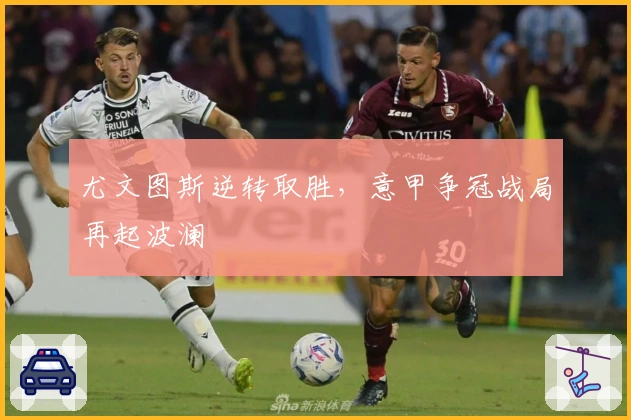 尤文图斯逆转取胜，意甲争冠战局再起波澜