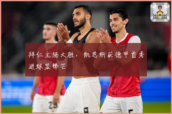 拜仁主场大胜，凯恩斩获德甲首秀进球显锋芒