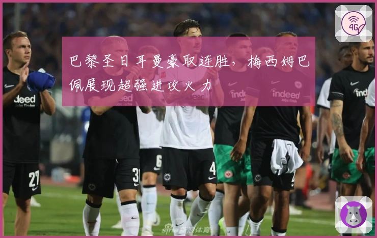 巴黎圣日耳曼豪取连胜，梅西姆巴佩展现超强进攻火力