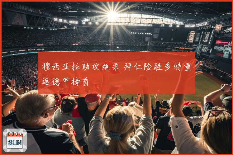 穆西亚拉助攻绝杀 拜仁险胜多特重返德甲榜首