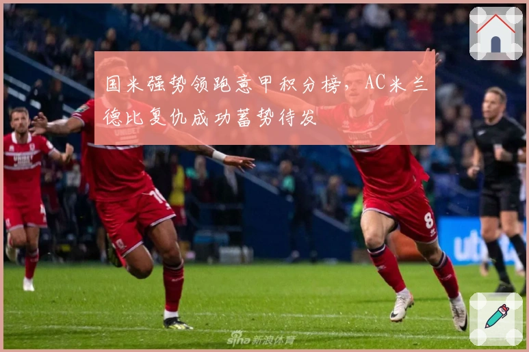 国米强势领跑意甲积分榜,AC米兰德比复仇成功蓄势待发