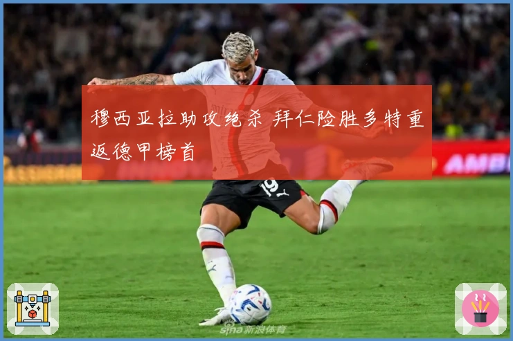 穆西亚拉助攻绝杀 拜仁险胜多特重返德甲榜首