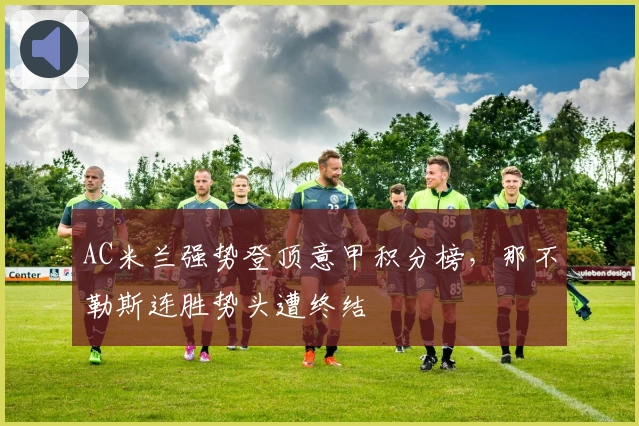 AC米兰强势登顶意甲积分榜，那不勒斯连胜势头遭终结