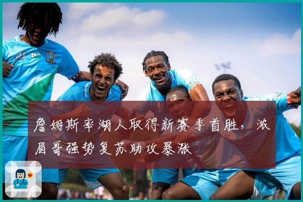 詹姆斯率湖人取得新赛季首胜，浓眉哥强势复苏助攻暴涨